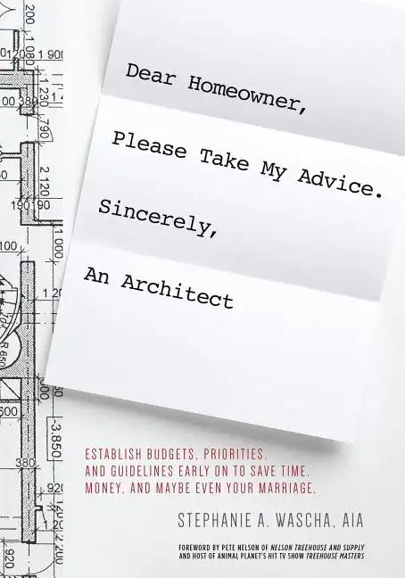 Dear Homeowner, Please Take My Advice. Sincerely, An Architect: A Guide to Help You Establish Budgets, Priorities, and Guidelines Early On To Save Tim - Paperback