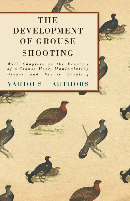 The Development of Grouse Shooting - With Chapters on the Economy of a Grouse Moor, Manipulating Grouse and Grouse Shooting - Paperback