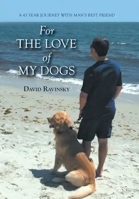 For The Love of My Dogs: A 45 Year Journey with Man's Best Friend - Hardcover