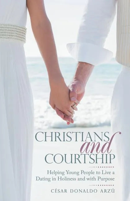 Christians and Courtship: Helping Young People to Live a Dating in Holiness and with Purpose - Paperback