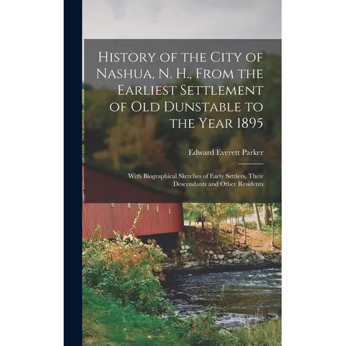 History of the City of Nashua, N. H., From the Earliest Settlement of Old Dunstable to the Year 1895; With Biographical Sketches of Early Settlers, Th - Hardcover