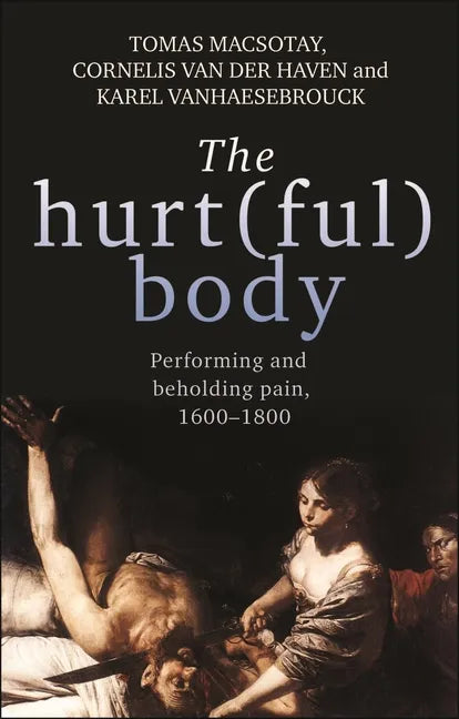 The hurt(ful) body: Performing and beholding pain, 1600-1800 - Paperback