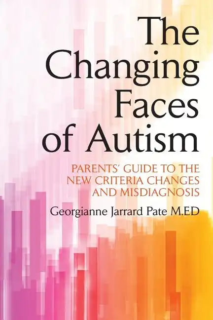 The Changing Faces of Autism: Parents' Guide To the New Criteria Changes and Misdiagnosis - Paperback