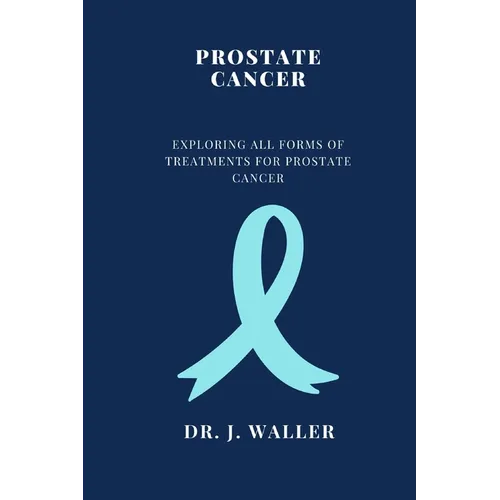 Prostate Cancer: Exploring All Forms of Treatments for Prostate Cancer - Paperback