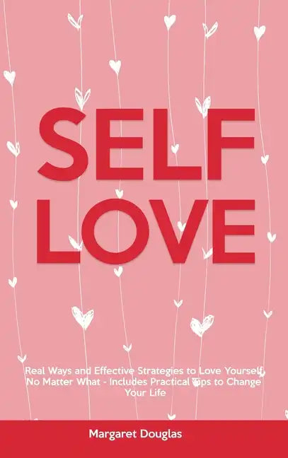Self-Love: Real Ways and Effective Strategies to Love Yourself No Matter What - Includes Practical Tips to Change Your Life - Hardcover