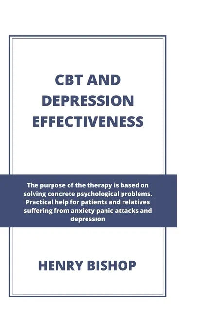 CBT and Depression Effectiveness: The Purpose Of This Therapy Is Based On Solving Concrete Psychological Problems. Practical Help For Patients And Rel - Paperback