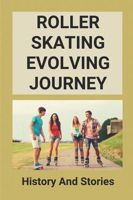 Roller Skating Evolving Journey: History And Stories: Roller Skating Truths - Paperback
