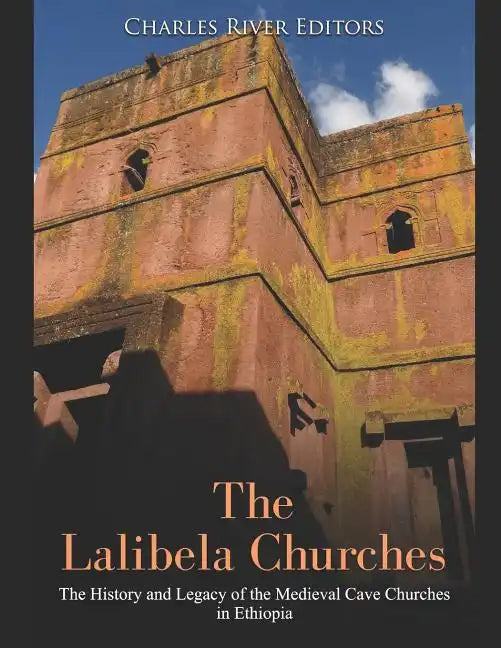 The Lalibela Churches: The History and Legacy of the Medieval Cave Churches in Ethiopia - Paperback