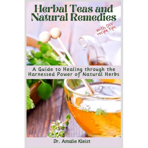 Herbal Teas and Natural Remedies: A Guide to Healing through the Harnessed Power of Natural Herbs - Paperback