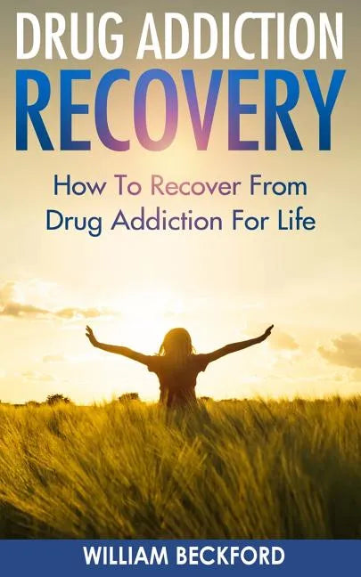 Drug Addiction Recovery: How To Recover From Drug Addiction For Life - Drug Cure, Drug Addiction Treatment & Drug Abuse Recovery - Paperback