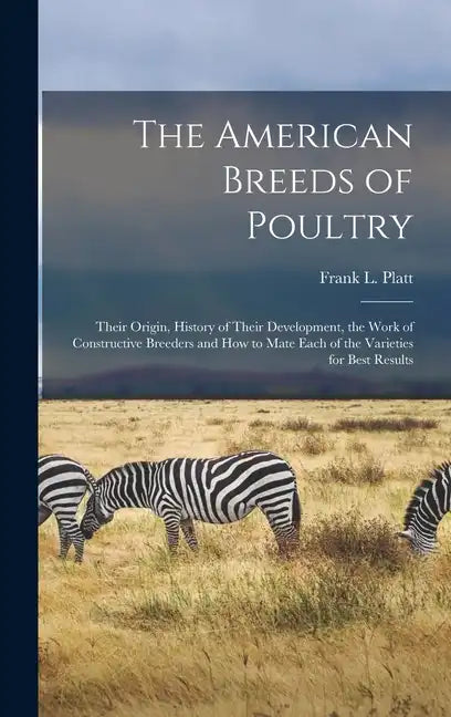 The American Breeds of Poultry: Their Origin, History of Their Development, the Work of Constructive Breeders and How to Mate Each of the Varieties fo - Hardcover
