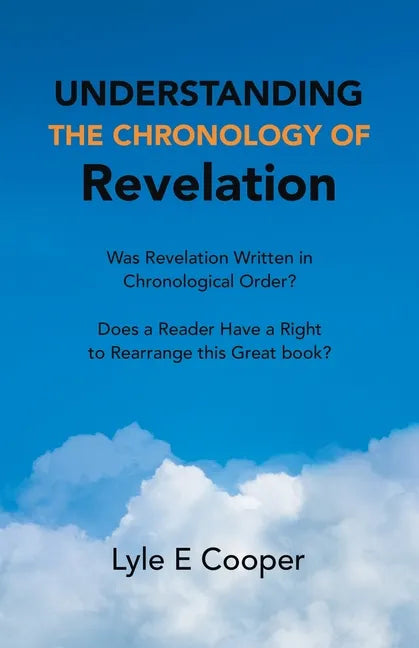 Understanding the Chronology of Revelation: Was Revelation Written in Chronological Order? Does a Reader Have a Right to Rearrange This Great Book? - Paperback