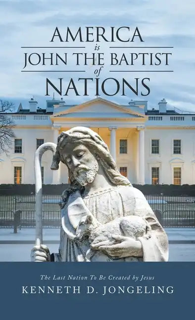America Is John the Baptist of Nations: The Last Nation to Be Created by Jesus - Hardcover