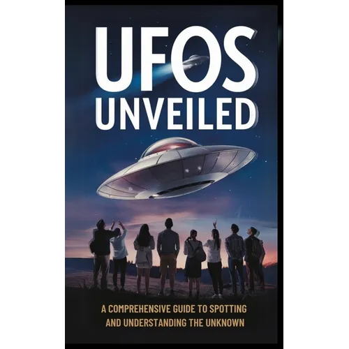 UFOs Unveiled: A Comprehensive Guide to Spotting And Understanding the Unknown - Paperback