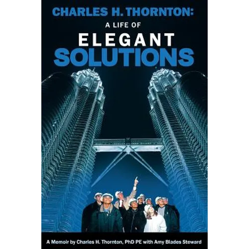 Charles H. Thornton: A Life of Elegant Solutions: A Memoir by Charles H. Thornton PhDPE with Amy Blades Steward - Paperback