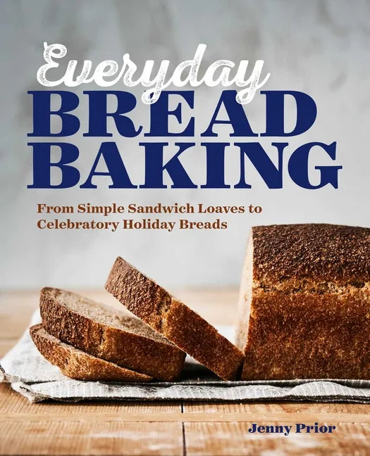 Everyday Bread Baking: From Simple Sandwich Loaves to Celebratory Holiday Breads - Paperback