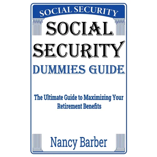 Social Security Dummies Guide: The Ultimate Guide to Maximizing Your Retirement Benefits - Paperback