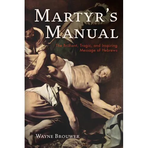 Martyr's Manual: The Brilliant, Tragic, and Inspiring Message of Hebrews - Paperback