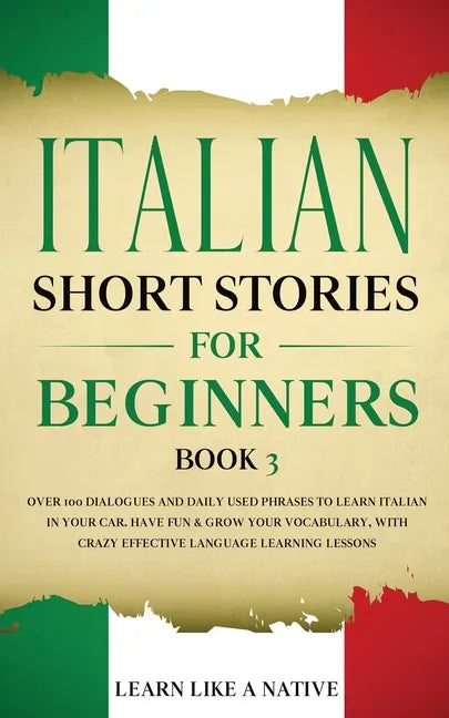 Italian Short Stories for Beginners Book 3: Over 100 Dialogues and Daily Used Phrases to Learn Italian in Your Car. Have Fun & Grow Your Vocabulary, w - Paperback
