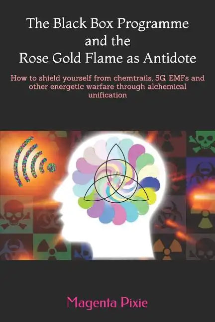 The Black Box Programme and the Rose Gold Flame as Antidote: How to shield yourself from chemtrails, 5G, EMFs and other energetic warfare through alch - Paperback
