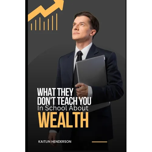 What They Don't Teach You In School About Wealth: The Importance of Financial Literacy - Paperback