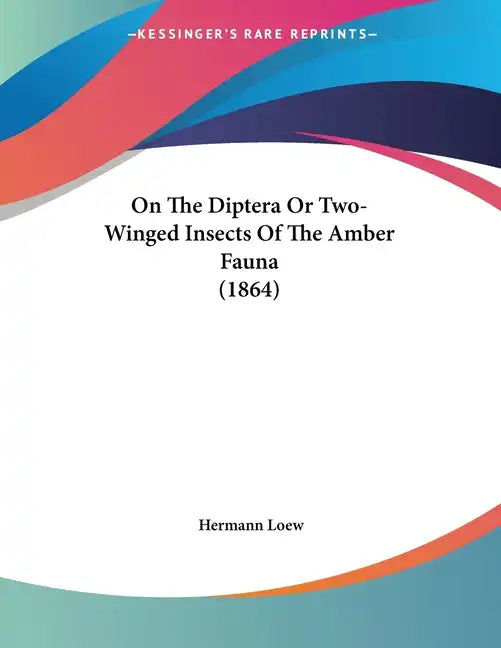On The Diptera Or Two-Winged Insects Of The Amber Fauna (1864) - Paperback