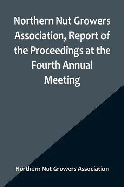 Northern Nut Growers Association, Report of the Proceedings at the Fourth Annual Meeting; Washington D.C. November 18 and 19, 1913 - Paperback