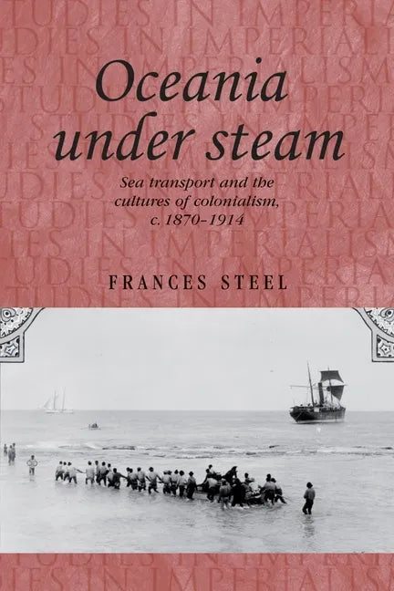 Oceania Under Steam: Sea Transport and the Cultures of Colonialism, C. 1870-1914 - Paperback