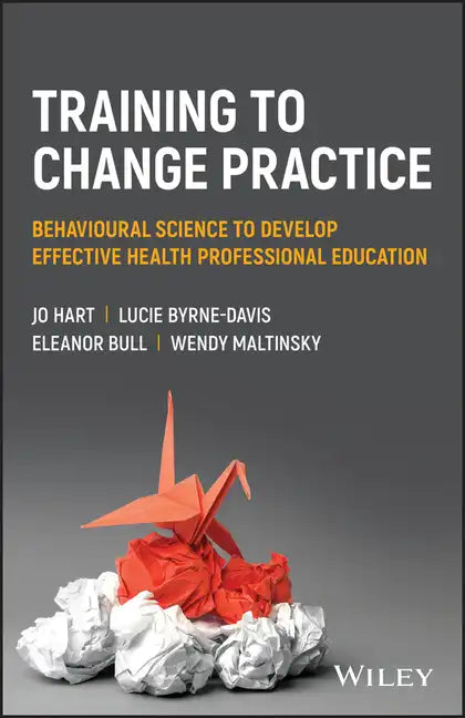Training to Change Practice: Behavioural Science to Develop Effective Health Professional Education - Paperback