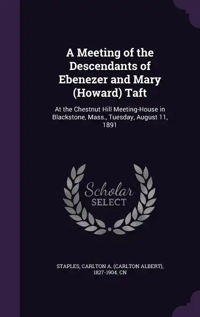 A Meeting of the Descendants of Ebenezer and Mary (Howard) Taft: At the Chestnut Hill Meeting-House in Blackstone, Mass., Tuesday, August 11, 1891 - Hardcover