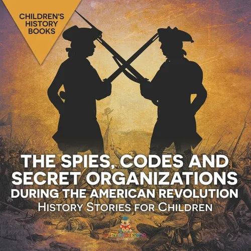 The Spies, Codes and Secret Organizations during the American Revolution - History Stories for Children Children's History Books - Paperback