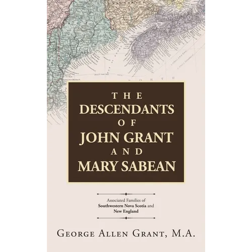 The Descendants of John Grant and Mary Sabean: Associated Families of Southwestern Nova Scotia and New England - Hardcover