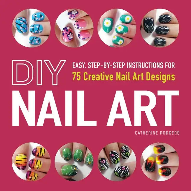 DIY Nail Art: Easy, Step-By-Step Instructions for 75 Creative Nail Art Designs - Paperback