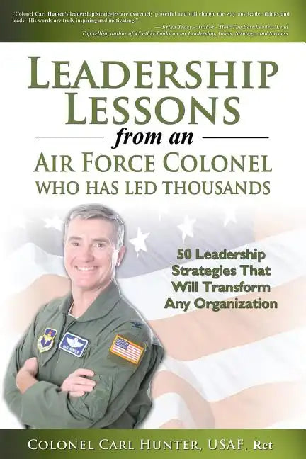 Leadership Lessons from an Air Force Colonel Who Has Led Thousands: 50 Leadership Strategies That Will Transform Any Organization - Paperback