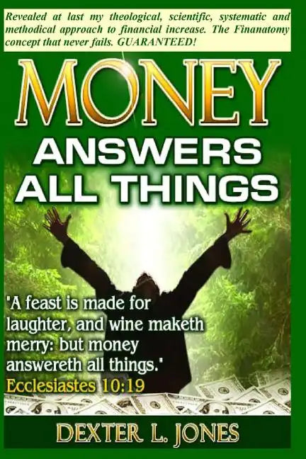 Money Answers All Things: Now revealed my theological, scientific, systematic and methodical approach to financial prosperity. - Paperback