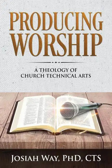 Producing Worship: A Theology of Church Technical Arts - Paperback