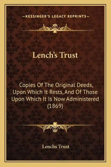 Lench's Trust: Copies Of The Original Deeds, Upon Which It Rests, And Of Those Upon Which It Is Now Administered (1869) - Paperback