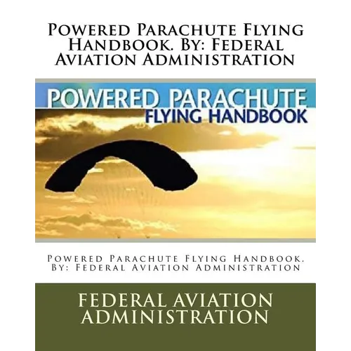 Powered Parachute Flying Handbook. By: Federal Aviation Administration - Paperback