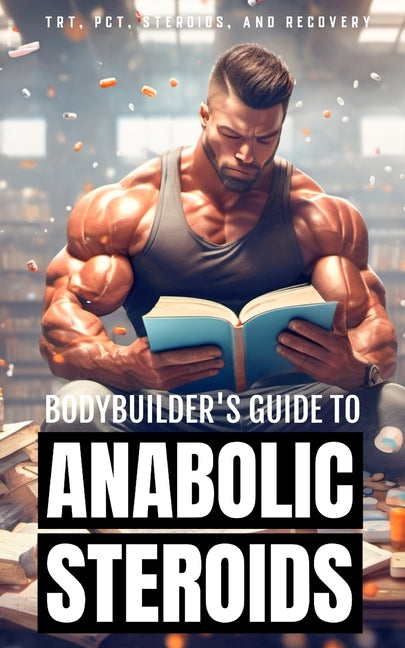 Bodybuilder's Guide to Anabolic Steroids: TRT Cycles, PCT Guide, Types of Steroids, and Hormone Recovery tips. - Paperback