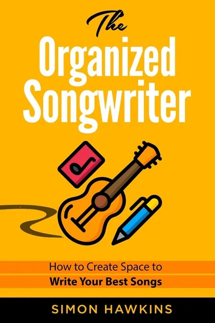 The Organized Songwriter: How to Create Space to Write Your Best Songs - Paperback