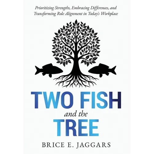 Two Fish and the Tree: Prioritizing Strengths, Embracing Differences, and Transforming Role Alignment in Today's Workplace - Hardcover