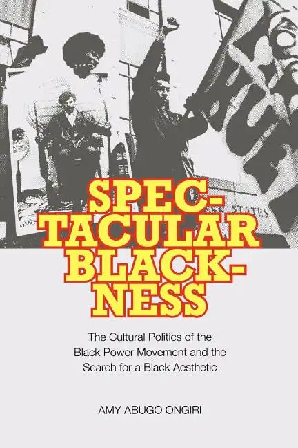 Spectacular Blackness: The Cultural Politics of the Black Power Movement and the Search for a Black Aesthetic - Paperback