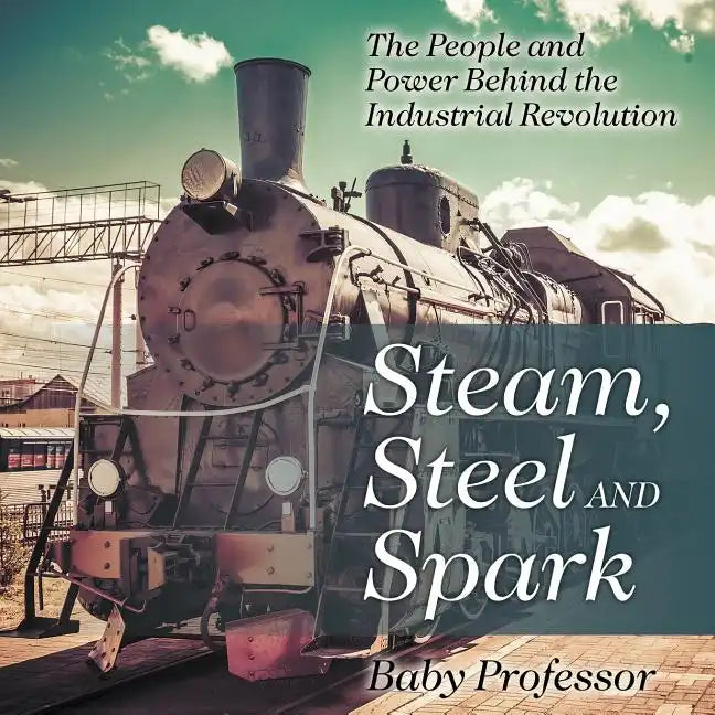 Steam, Steel and Spark: The People and Power Behind the Industrial Revolution - Paperback