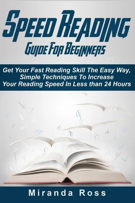 Speed Reading Guide For Beginners: Get Your Fast Reading Skill The Easy Way. Simple Techniques To Increase Your Reading Speed In Less 24 Hours - Paperback