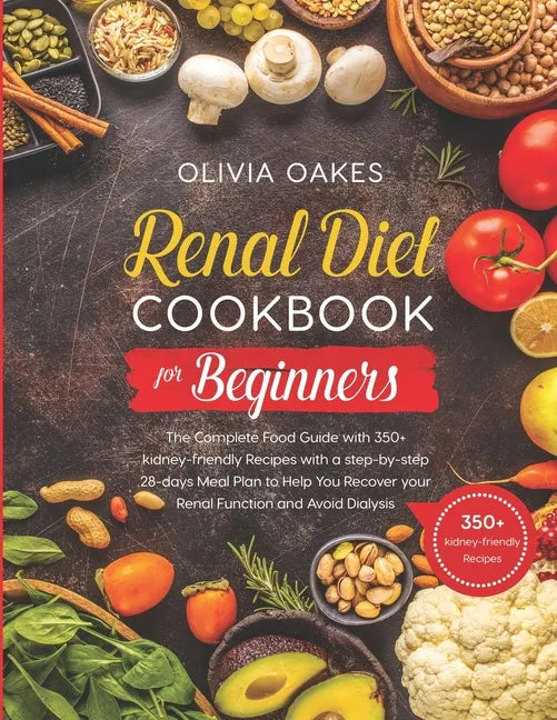 Renal Diet Cookbook for Beginners: The Complete Food Guide with 350+ kidney-friendly Recipes with a step-by-step 28-days Meal Plan to Help You Recover - Paperback