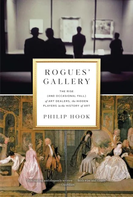 Rogues' Gallery: The Rise (and Occasional Fall) of Art Dealers, the Hidden Players in the History of Art - Hardcover