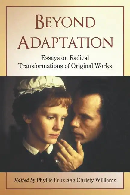 Beyond Adaptation: Essays on Radical Transformations of Original Works - Paperback