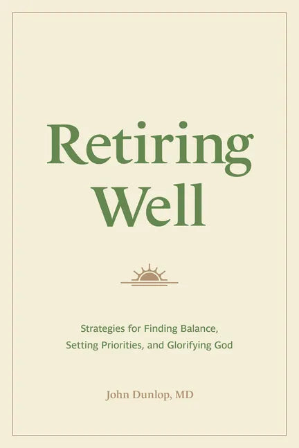 Retiring Well: Strategies for Finding Balance, Setting Priorities, and Glorifying God - Paperback
