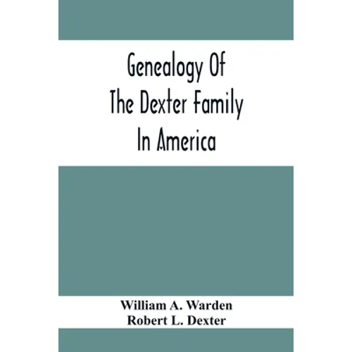 Genealogy Of The Dexter Family In America; Descendants Of Thomas Dexter, Together With A Record Of Other Allied Families; - Paperback