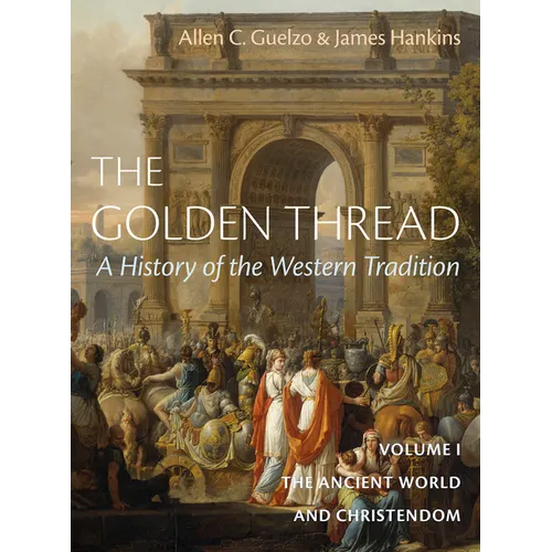 The Golden Thread: A History of the Western Tradition, Volume I: The Ancient World and Christendom